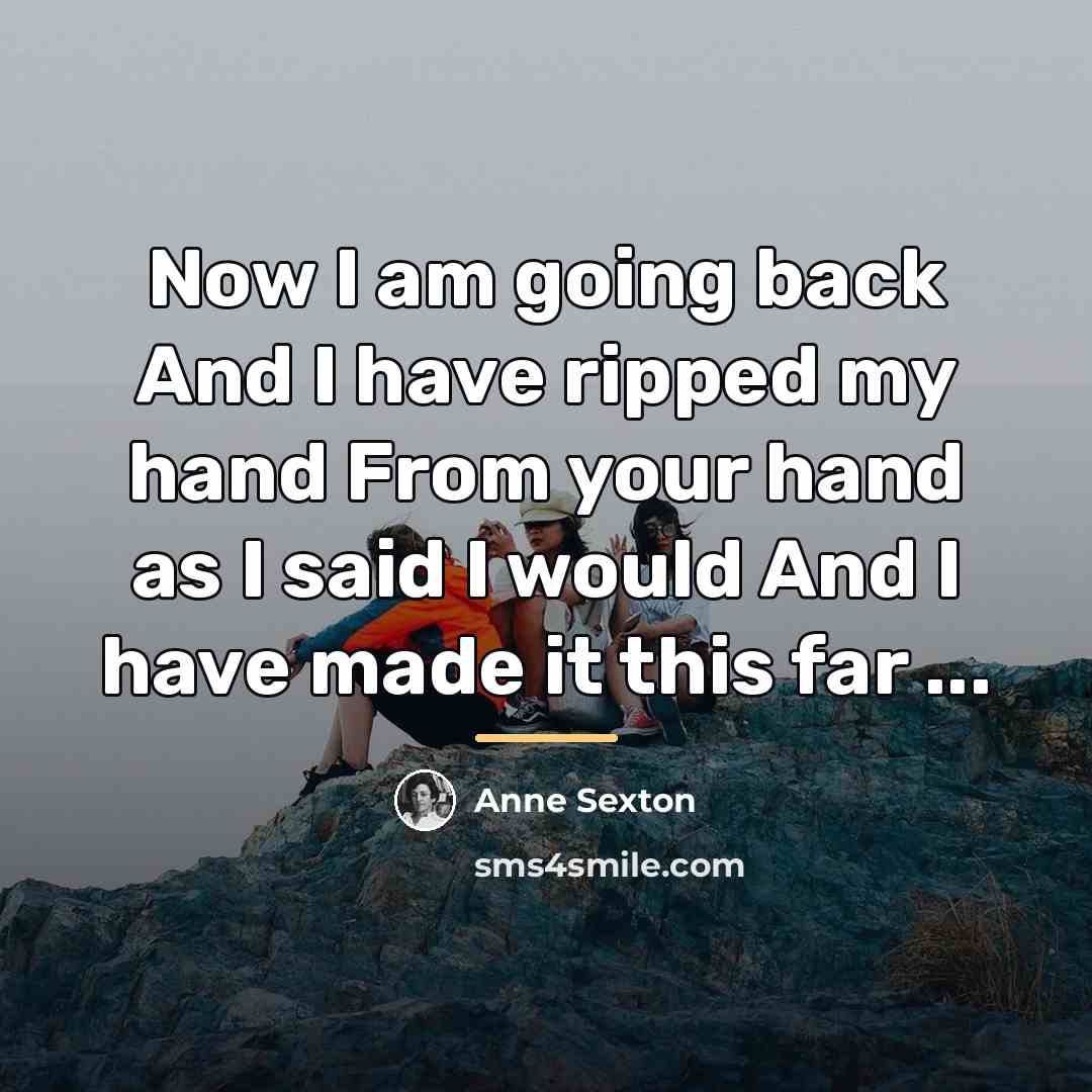 “Now I am going back And I have ripped my…” quote by Anne Sexton