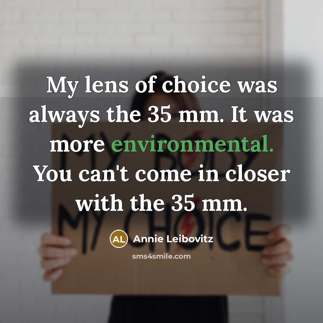 “My lens of choice was always the 35 mm. It…” quote by Annie Leibovitz