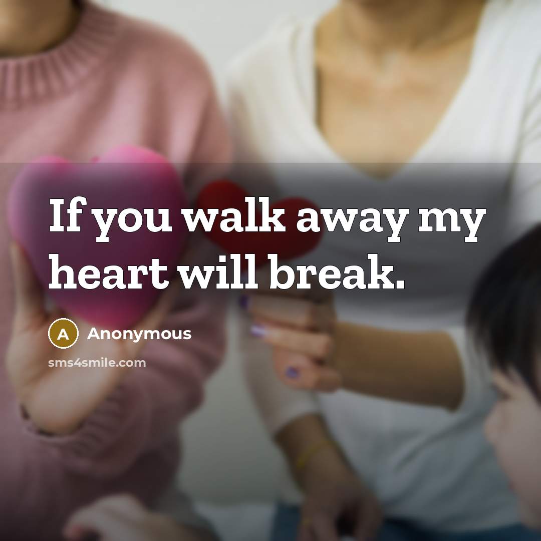“If you walk away my heart will break.…” quote by Anonymous