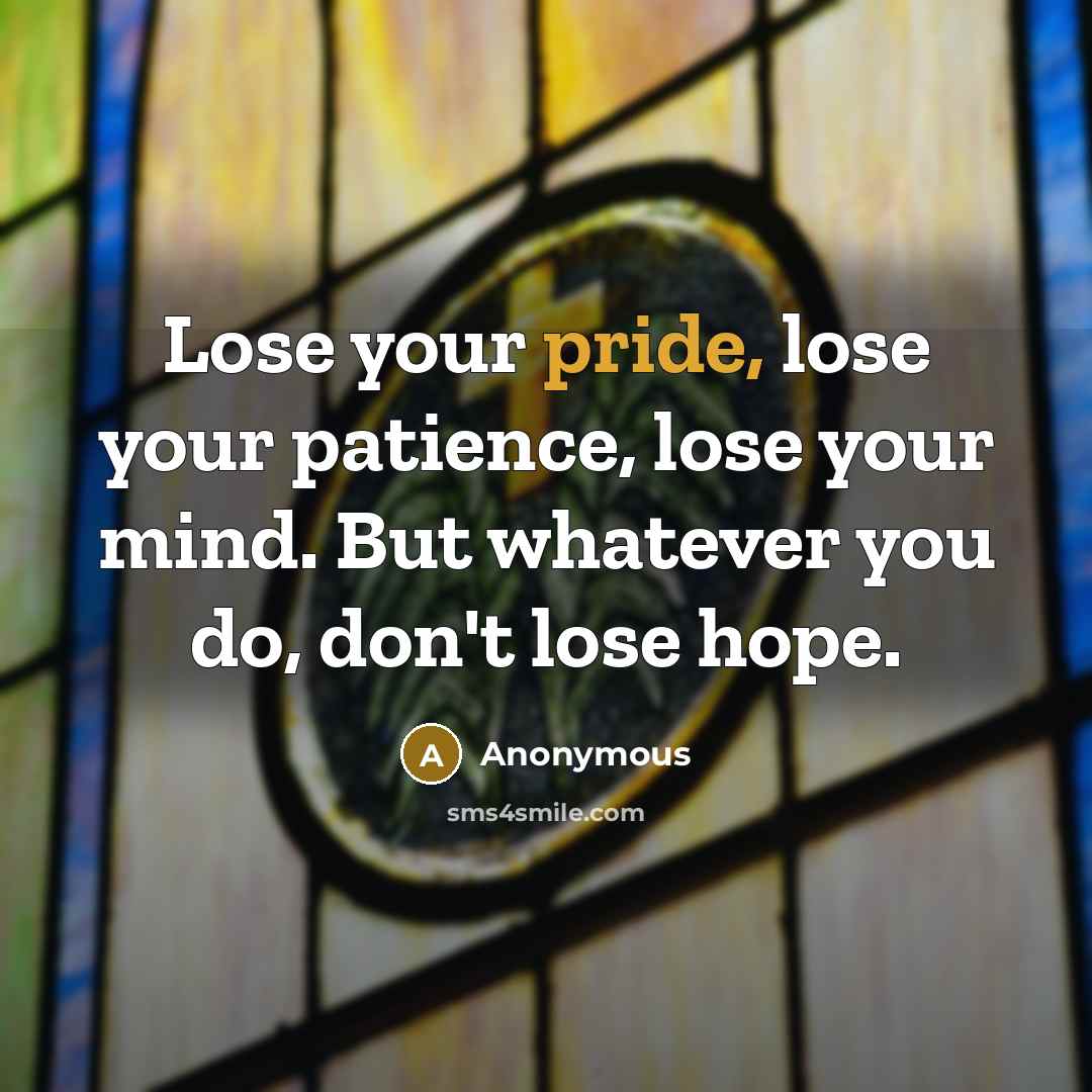 “Lose your pride, lose your patience, lose your mind. But…” quote by Anonymous