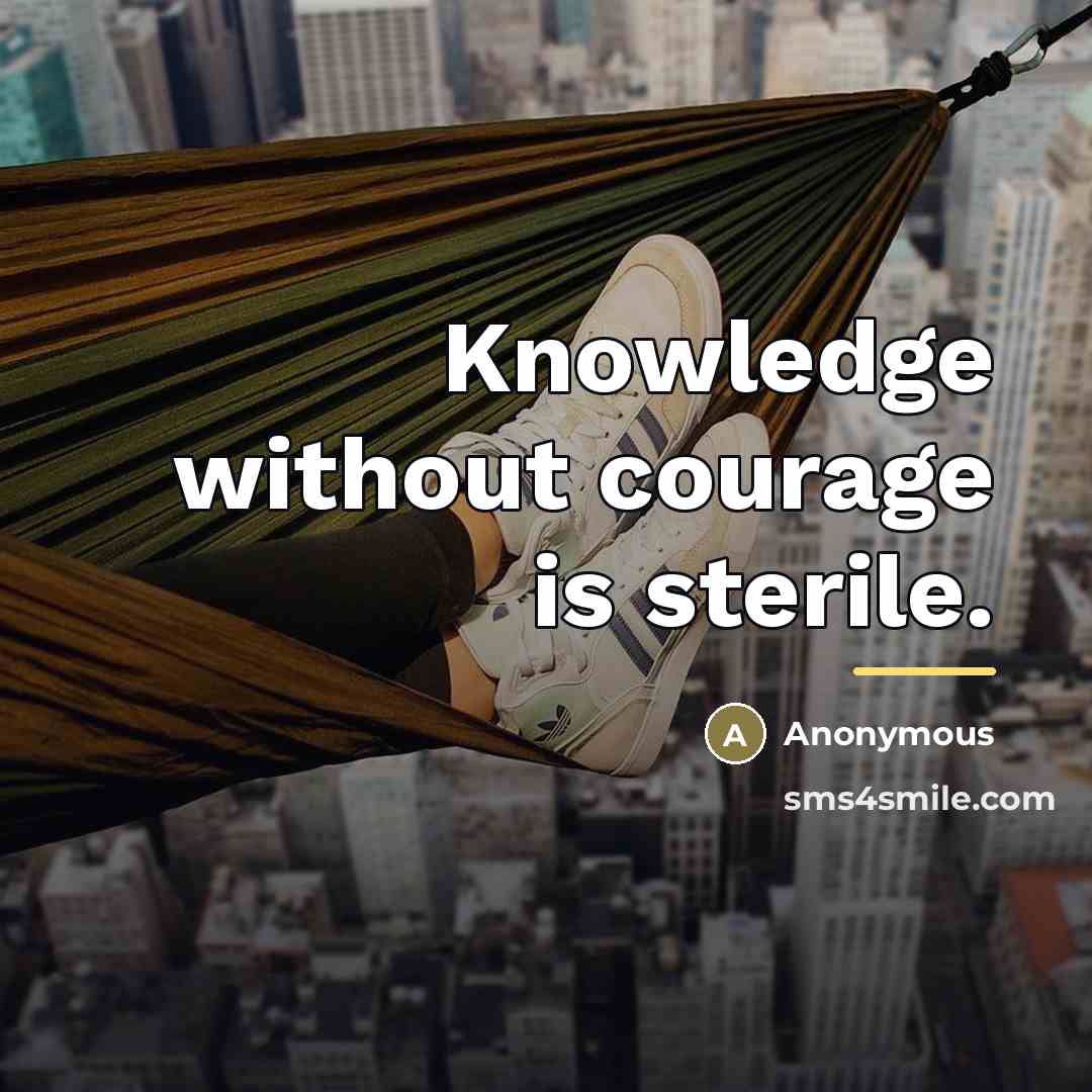 “Knowledge without courage is sterile.…” quote by Anonymous