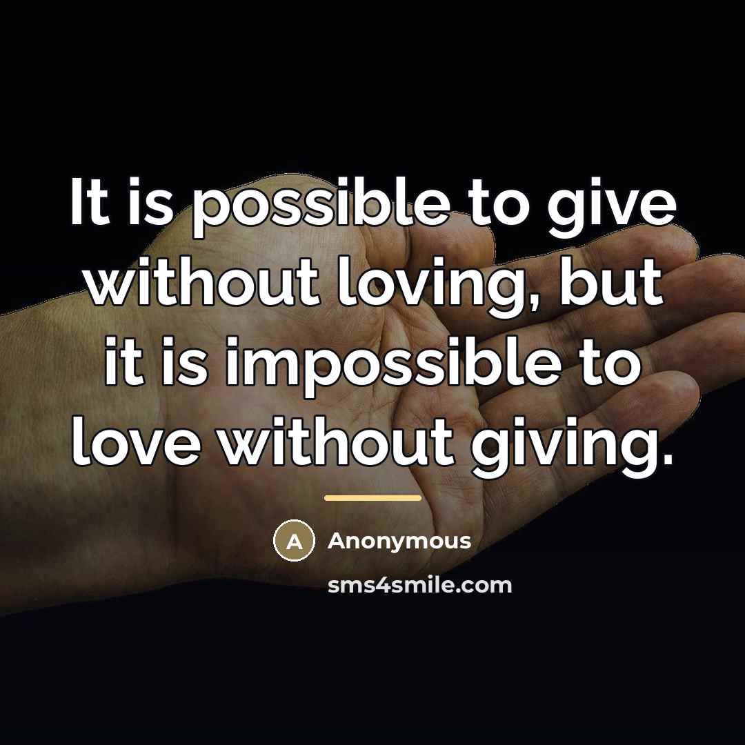 “It is possible to give without loving, but it is…” quote by Anonymous