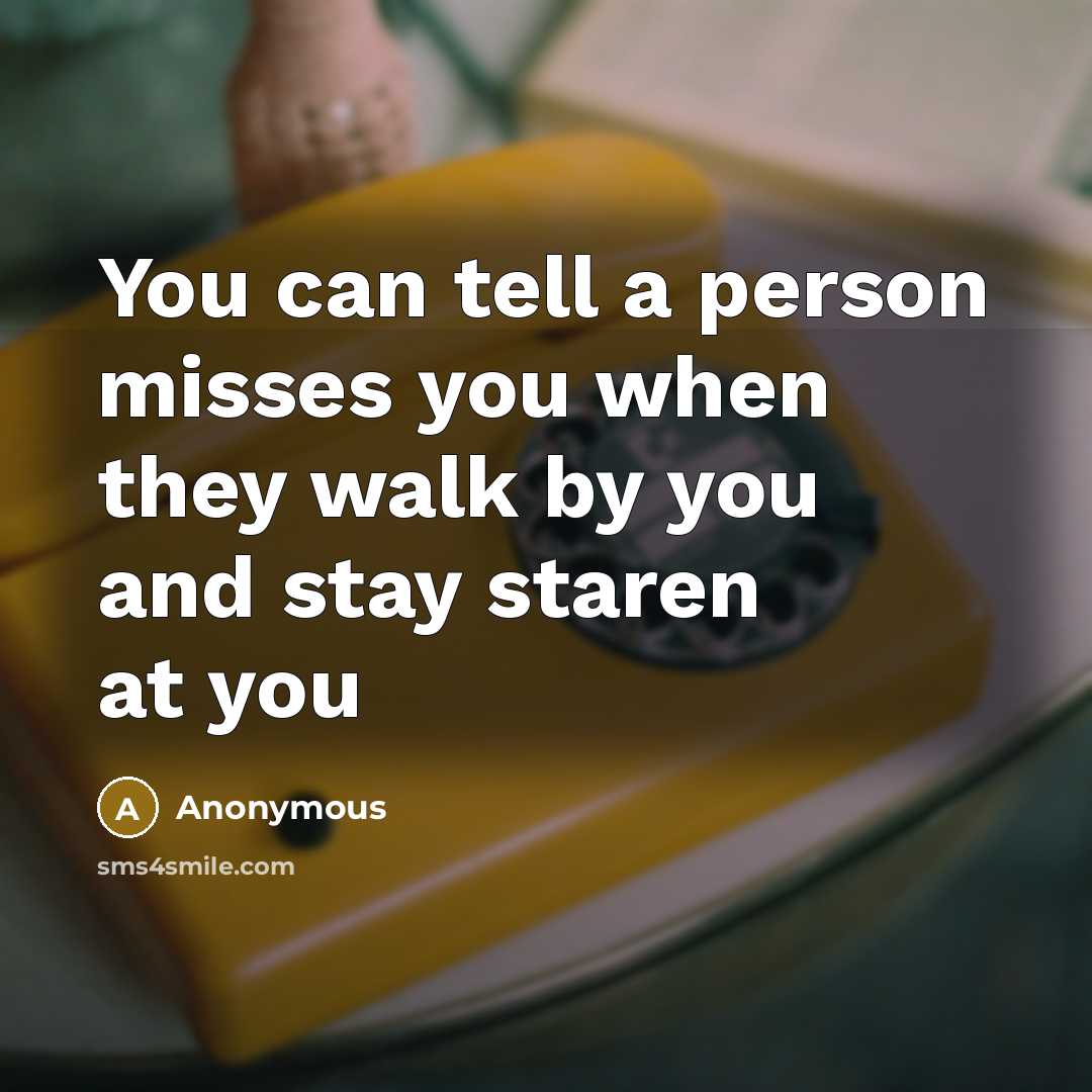 “You can tell a person misses you when they walk by you and stay staren at you” quote by Anonymous