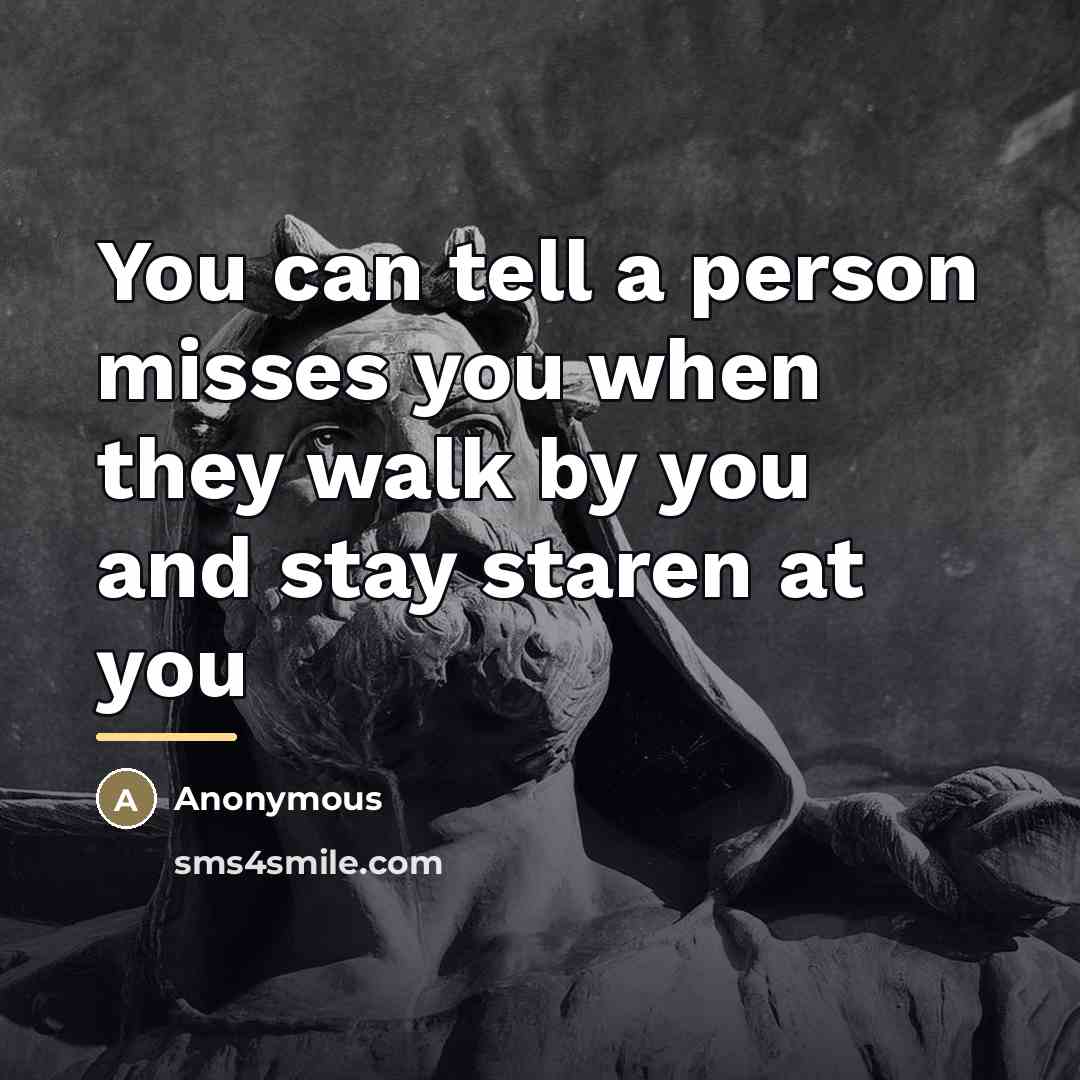 “You can tell a person misses you when they walk…” quote by Anonymous