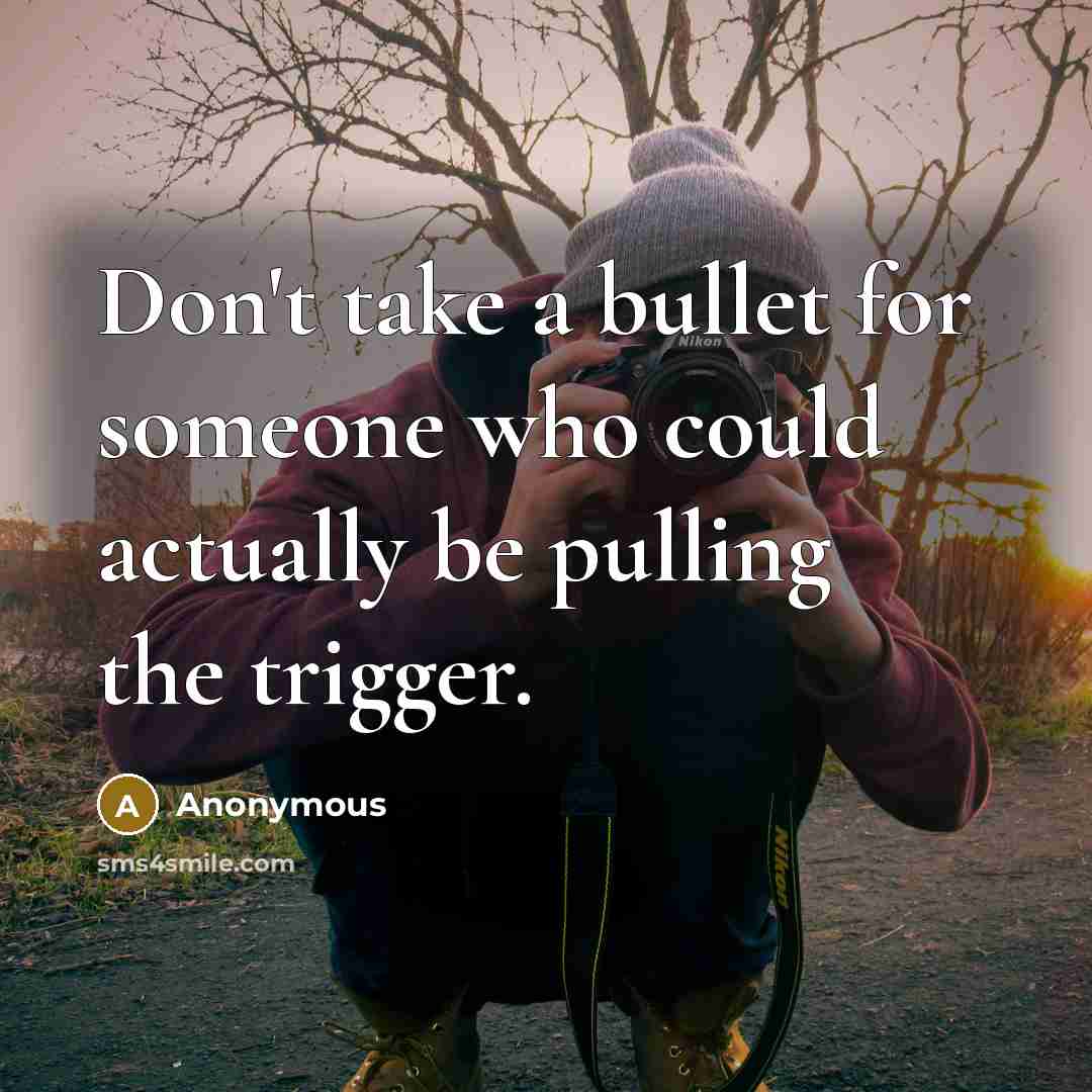 “Don't take a bullet for someone who could actually be pulling the trigger.” quote by Anonymous