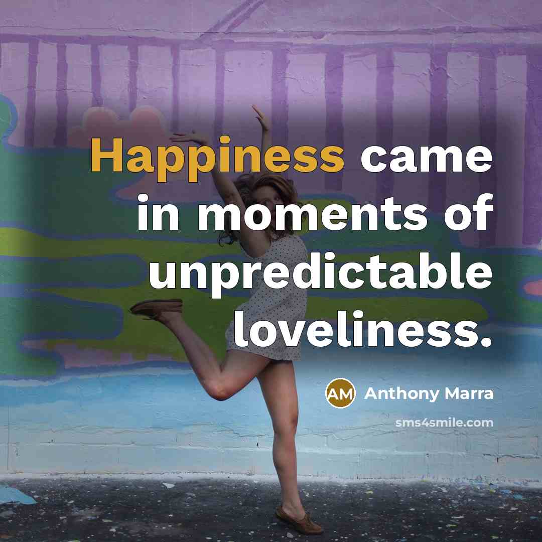 “Happiness came in moments of unpredictable loveliness.…” quote by Anthony Marra