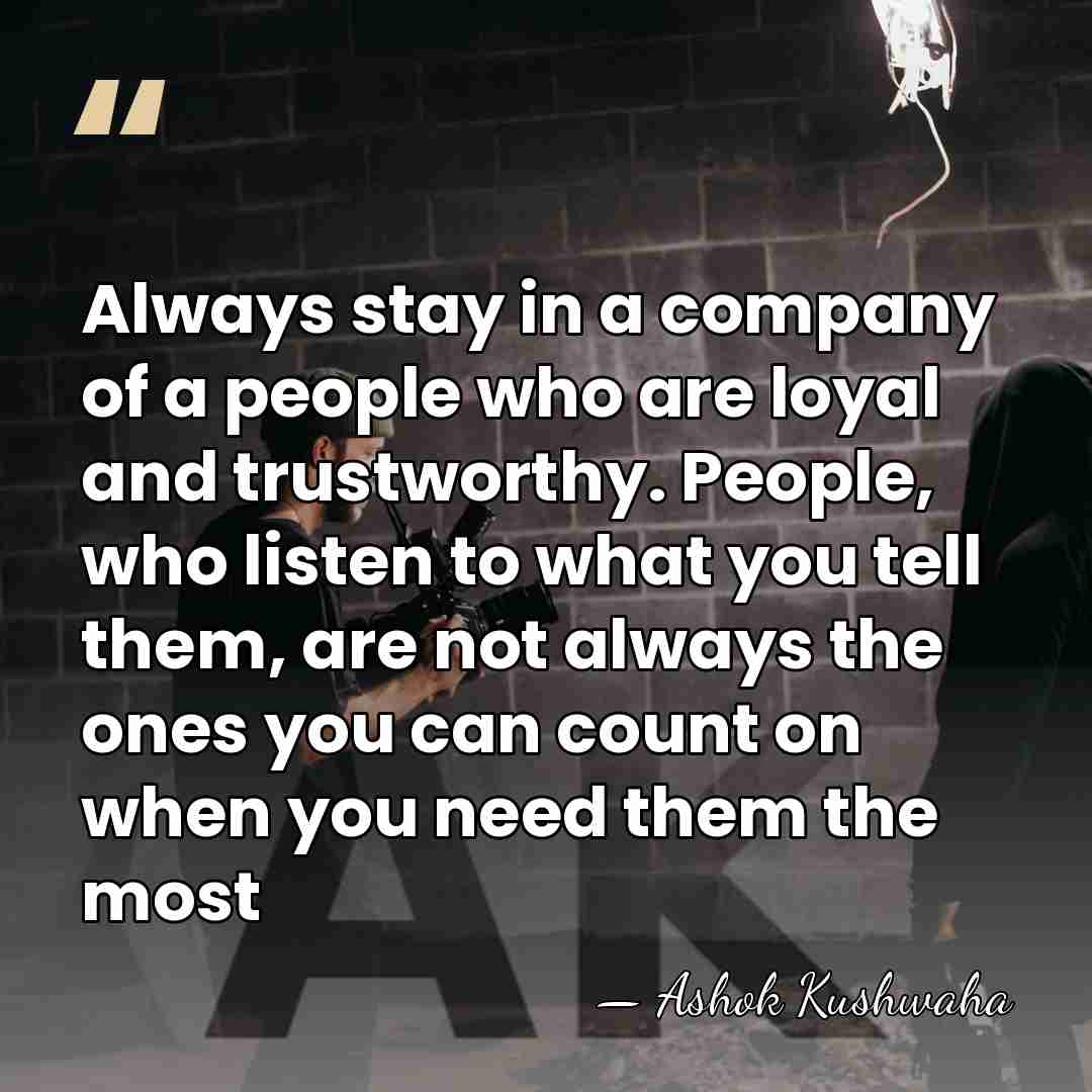 Always stay in a company of a people who are loyal and&hellip; - Ashok Kushwaha