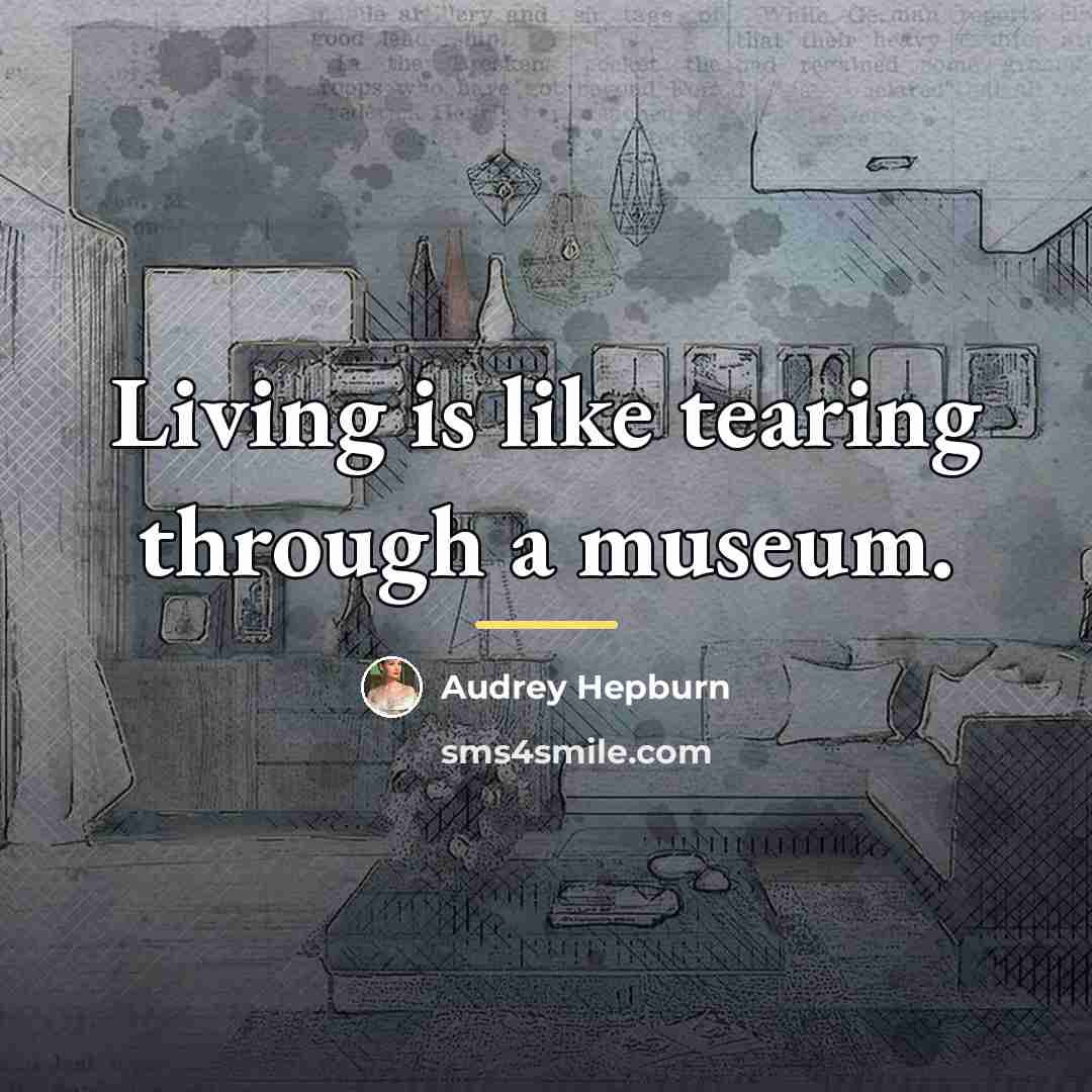 “Living is like tearing through a museum.…” quote by Audrey Hepburn