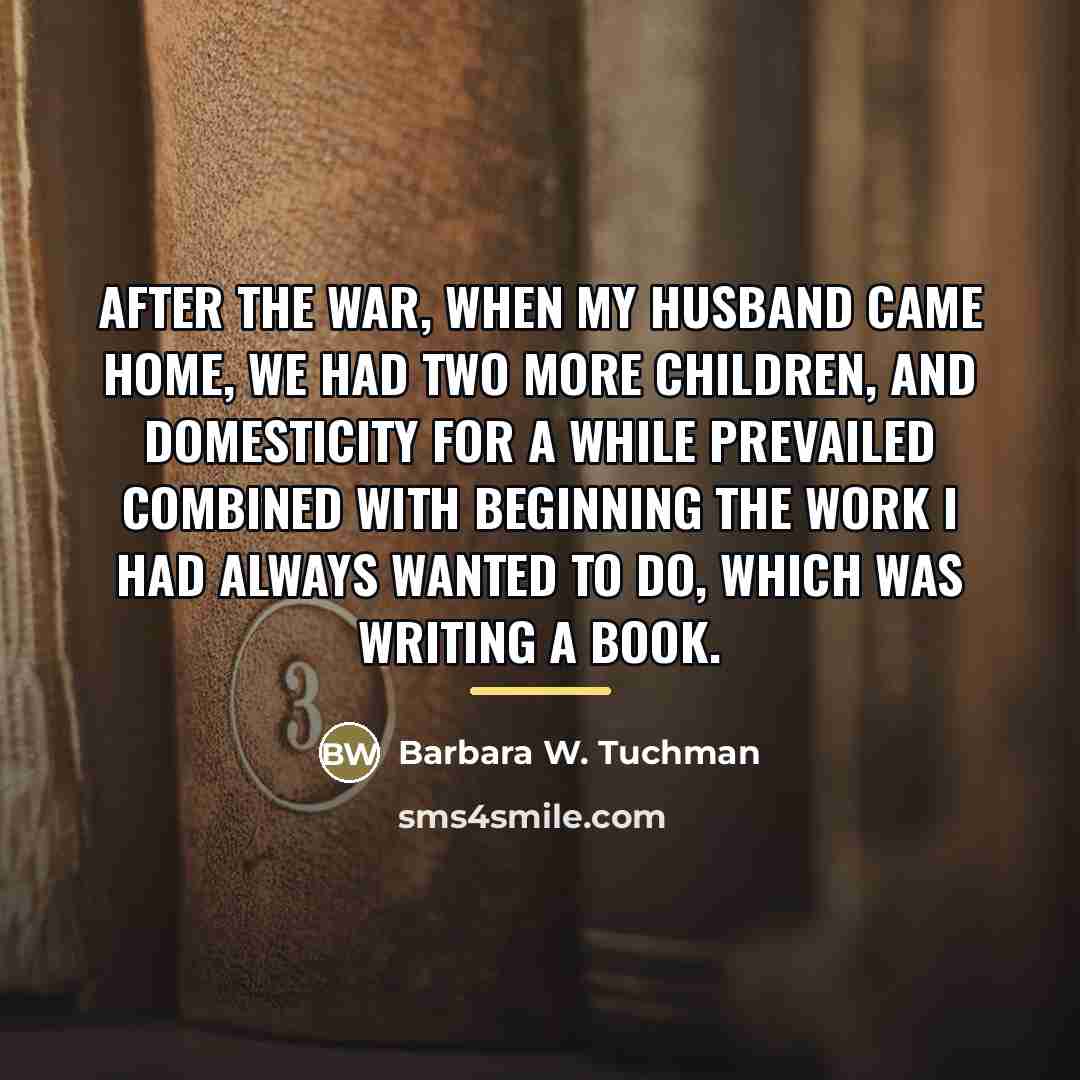 “After the war, when my husband came home, we had…” quote by Barbara W. Tuchman