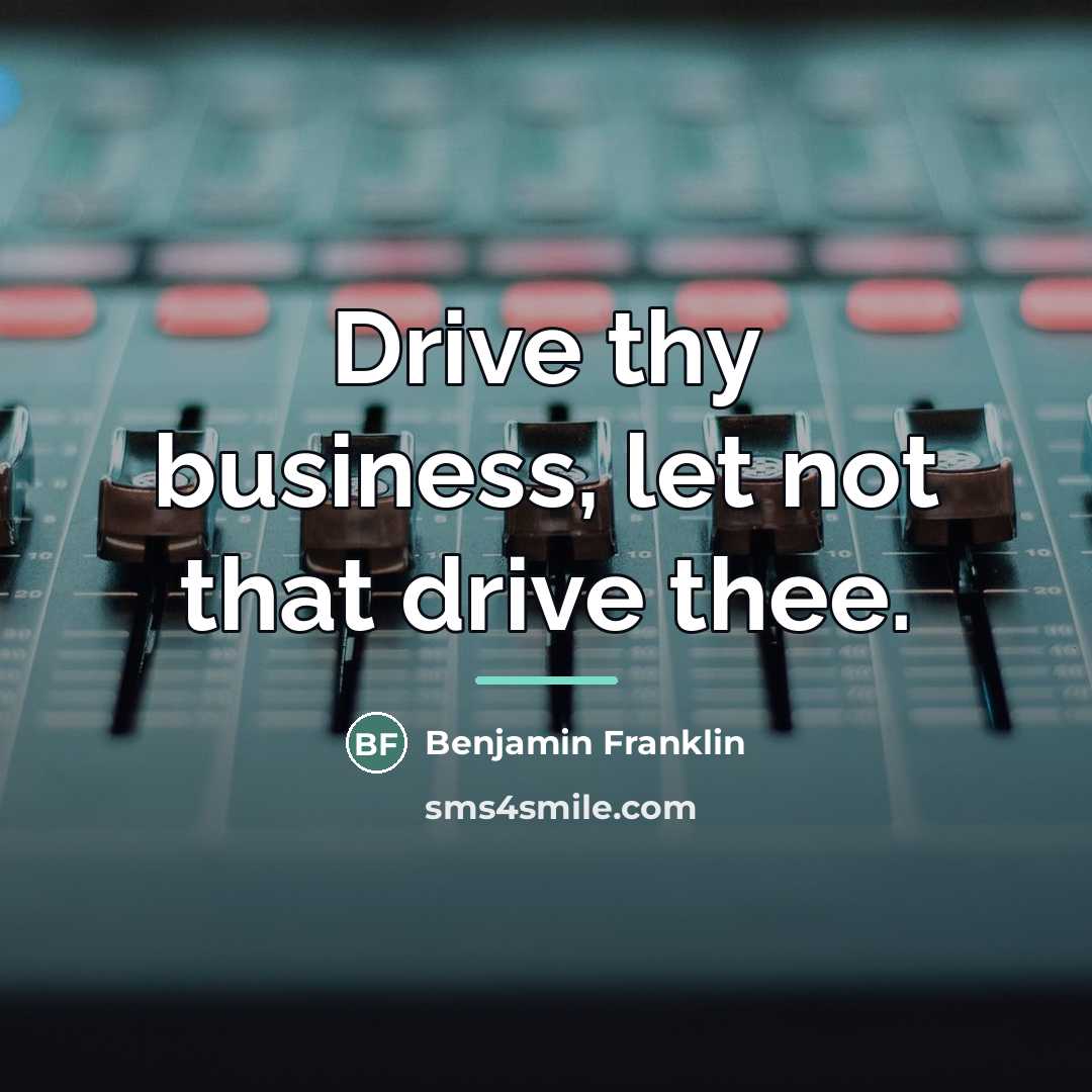 “Drive thy business, let not that drive thee.…” quote by Benjamin Franklin
