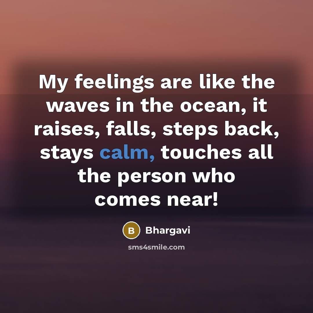 “My feelings are like the waves in the ocean, it raises, falls, steps back, stays calm, touches all the person who comes near!” quote by Bhargavi