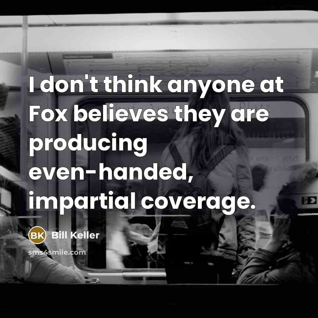 “I don't think anyone at Fox believes they are producing…” quote by Bill Keller