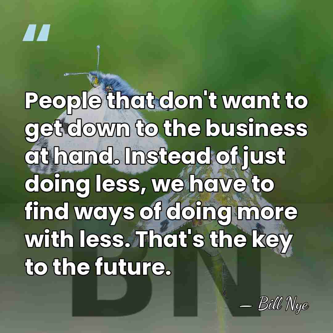 People that don't want to get down to the business at hand.&hellip; - Bill Nye