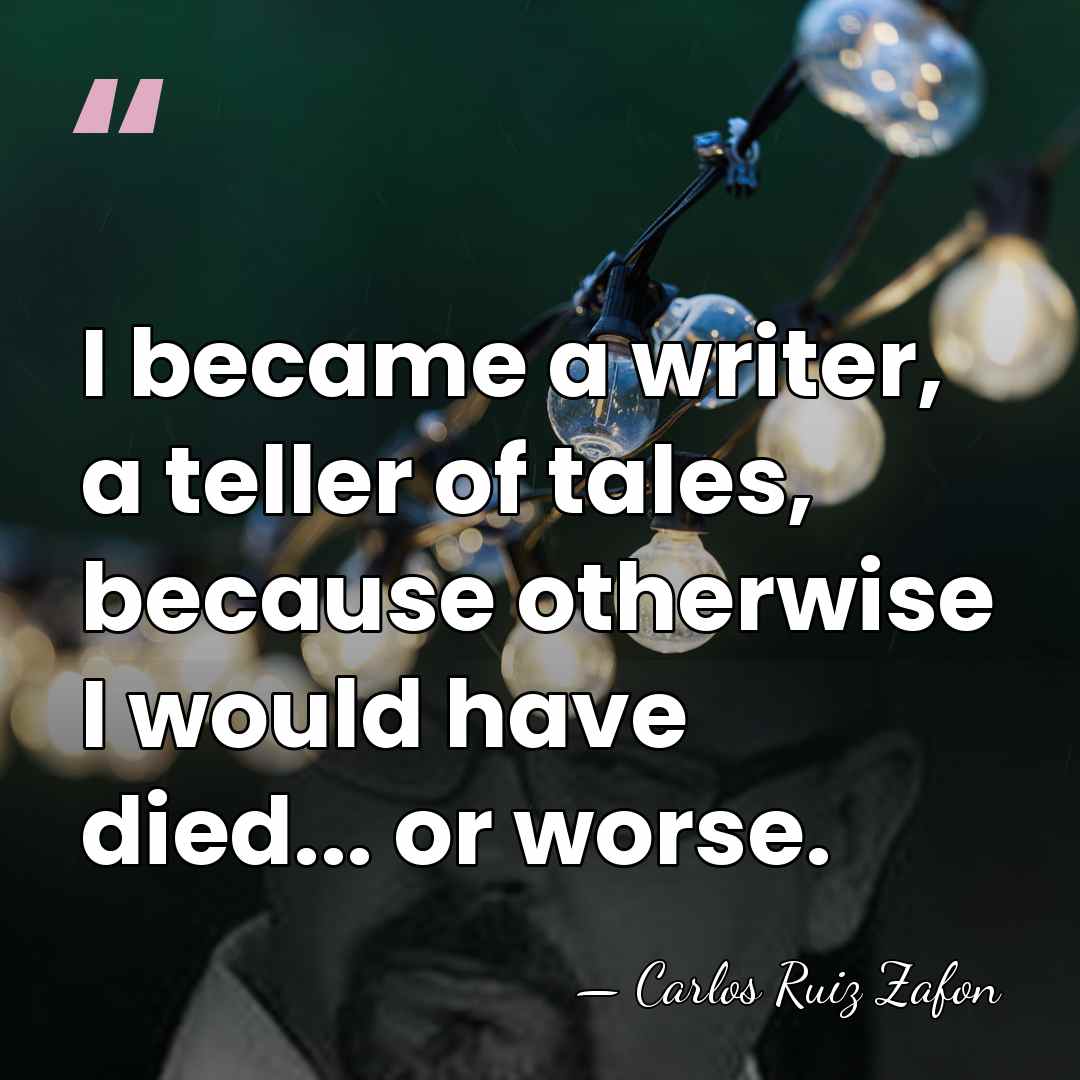 I became a writer, a teller of tales, because otherwise I would&hellip; - Carlos Ruiz Zafon