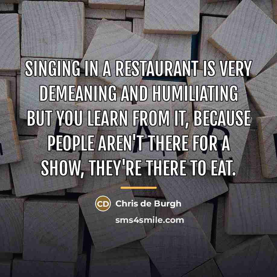 “Singing in a restaurant is very demeaning and humiliating but…” quote by Chris de Burgh