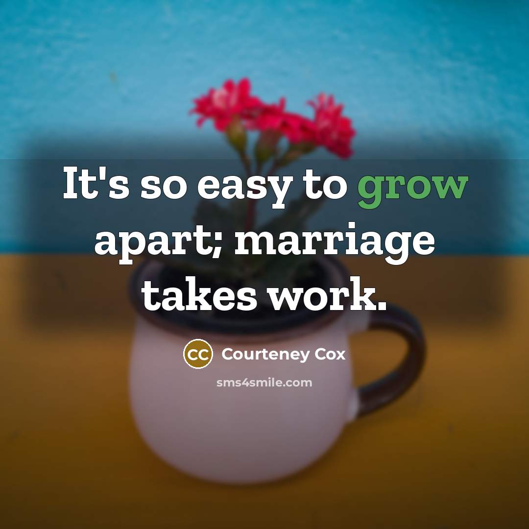 “It's so easy to grow apart; marriage takes work.…” quote by Courteney Cox