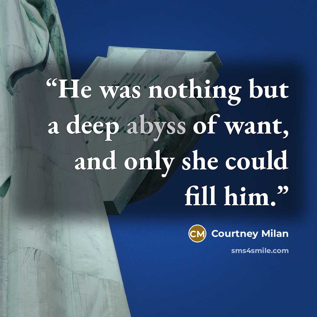 “He was nothing but a deep abyss of want, and only she could fill him.” quote by Courtney Milan
