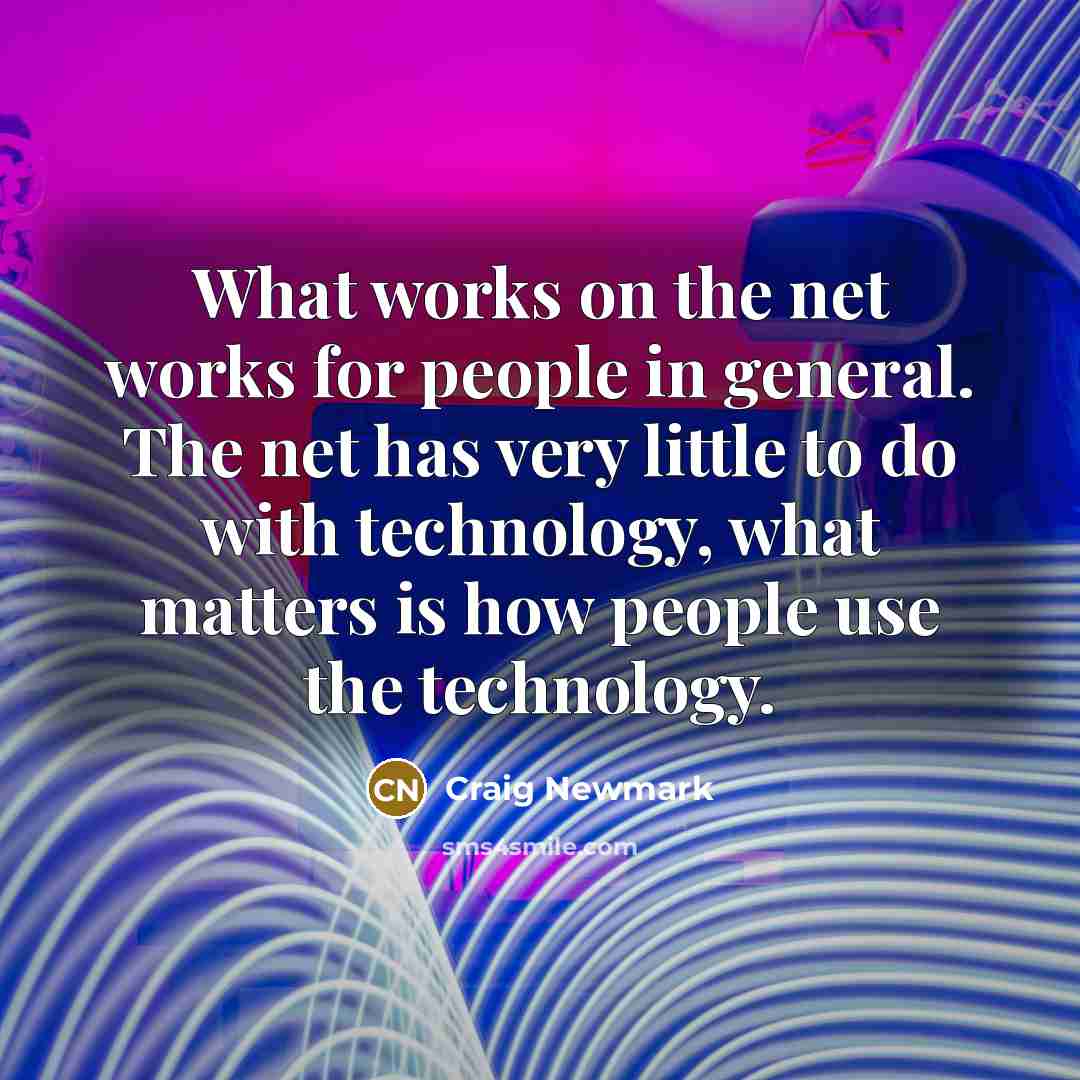 “What works on the net works for people in general. The net has very little to do with technology, what matters is how people use the technology.” quote by Craig Newmark