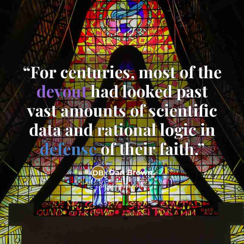 “For centuries, most of the devout had looked past vast amounts of scientific data and rational logic in defense of their faith.” quote by Dan Brown