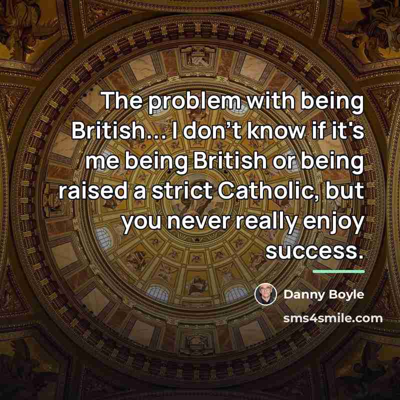 “The problem with being British... I don't know if it's…” quote by Danny Boyle