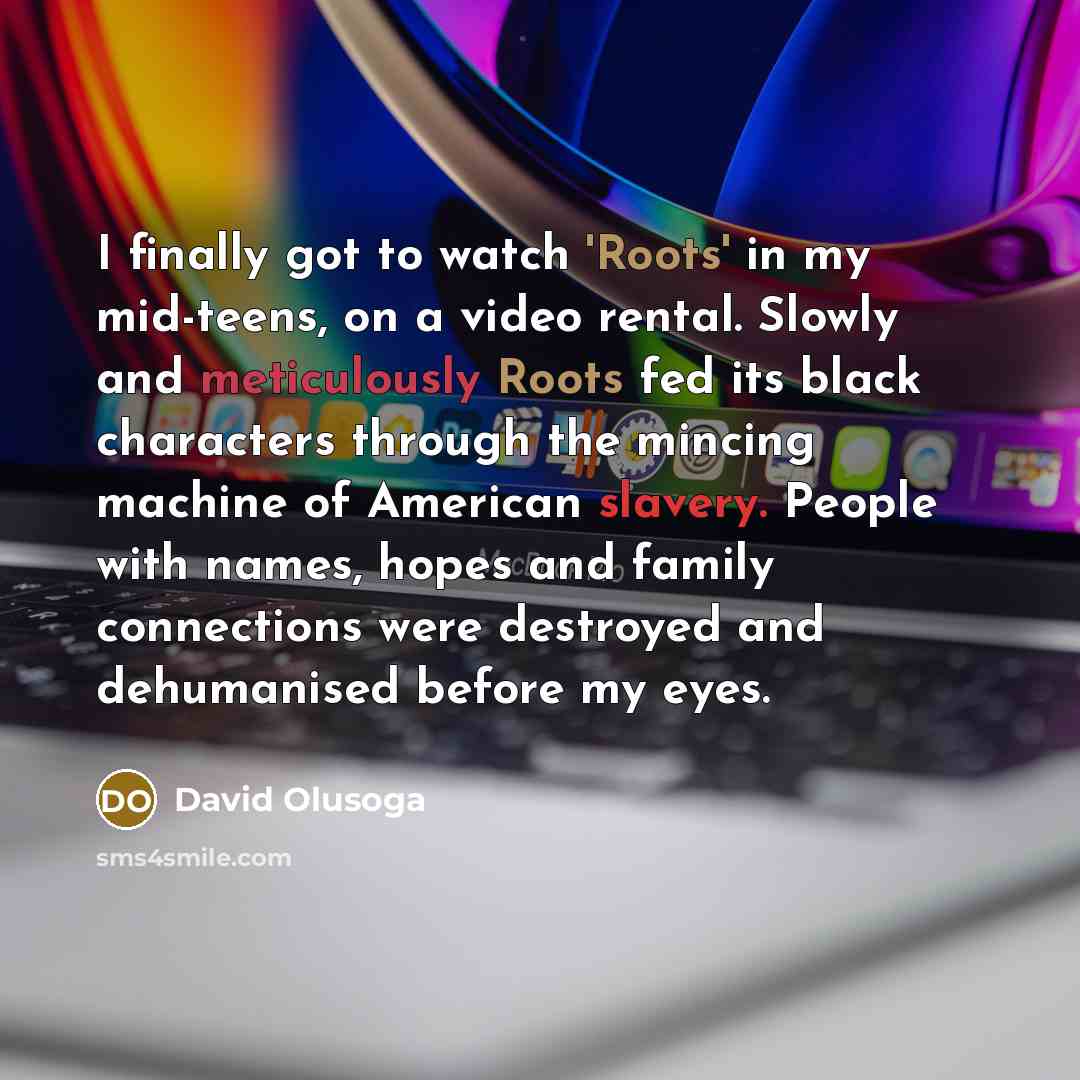 “I finally got to watch 'Roots' in my mid-teens, on…” quote by David Olusoga