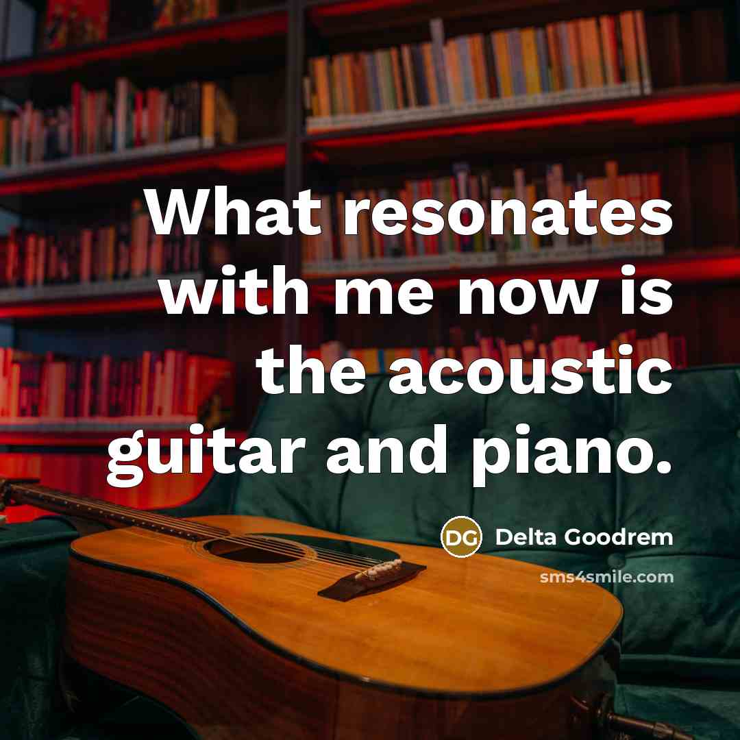 “What resonates with me now is the acoustic guitar and…” quote by Delta Goodrem