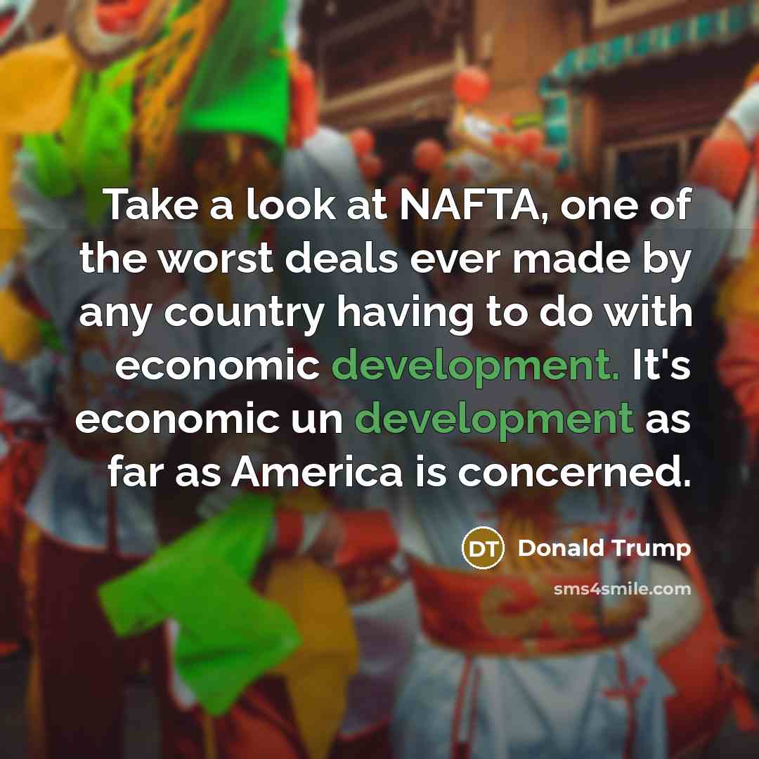 “Take a look at NAFTA, one of the worst deals…” quote by Donald Trump