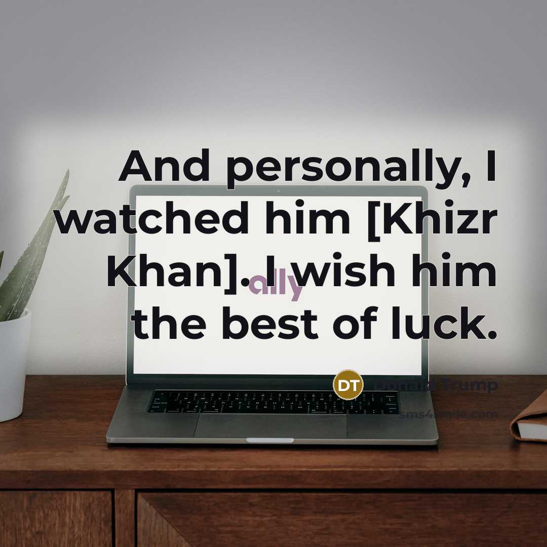 “And personally, I watched him [Khizr Khan]. I wish him…” quote by Donald Trump
