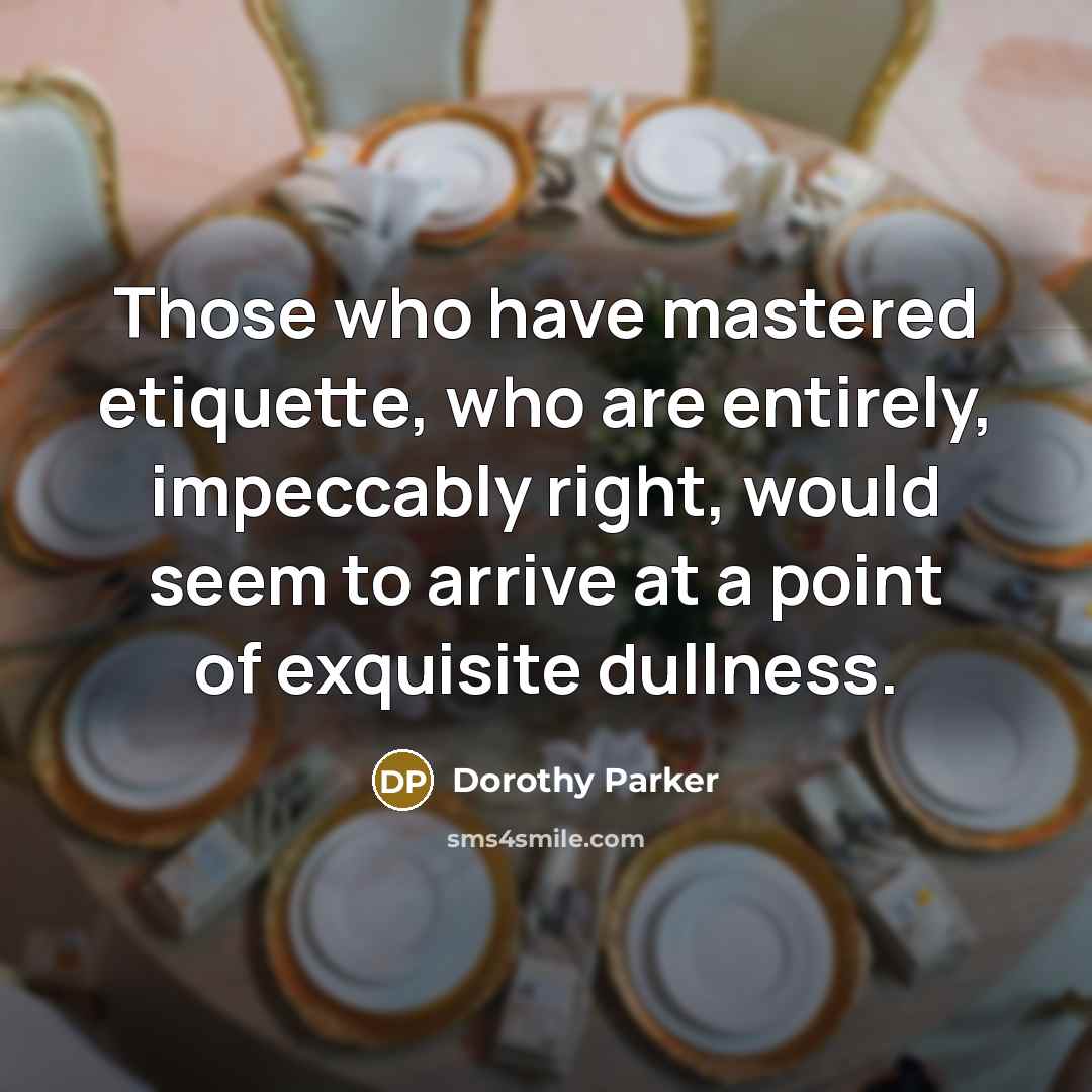 “Those who have mastered etiquette, who are entirely, impeccably right,…” quote by Dorothy Parker