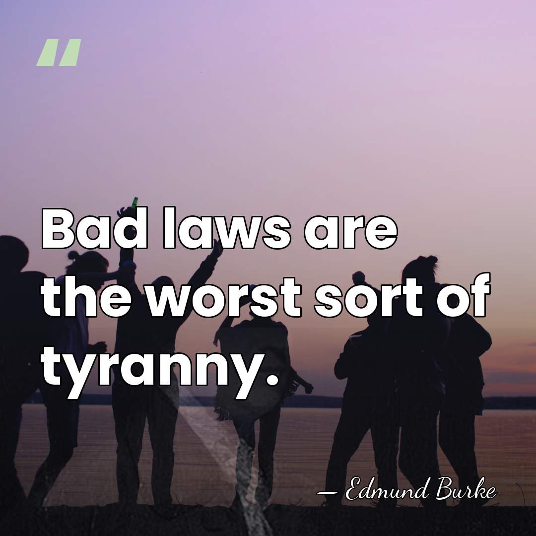 Bad laws are the worst sort of tyranny. - Edmund Burke