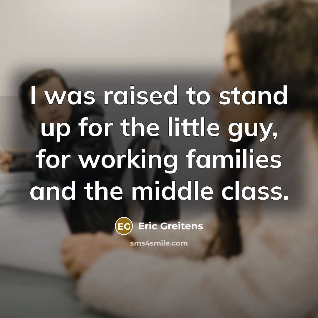 “I was raised to stand up for the little guy,…” quote by Eric Greitens