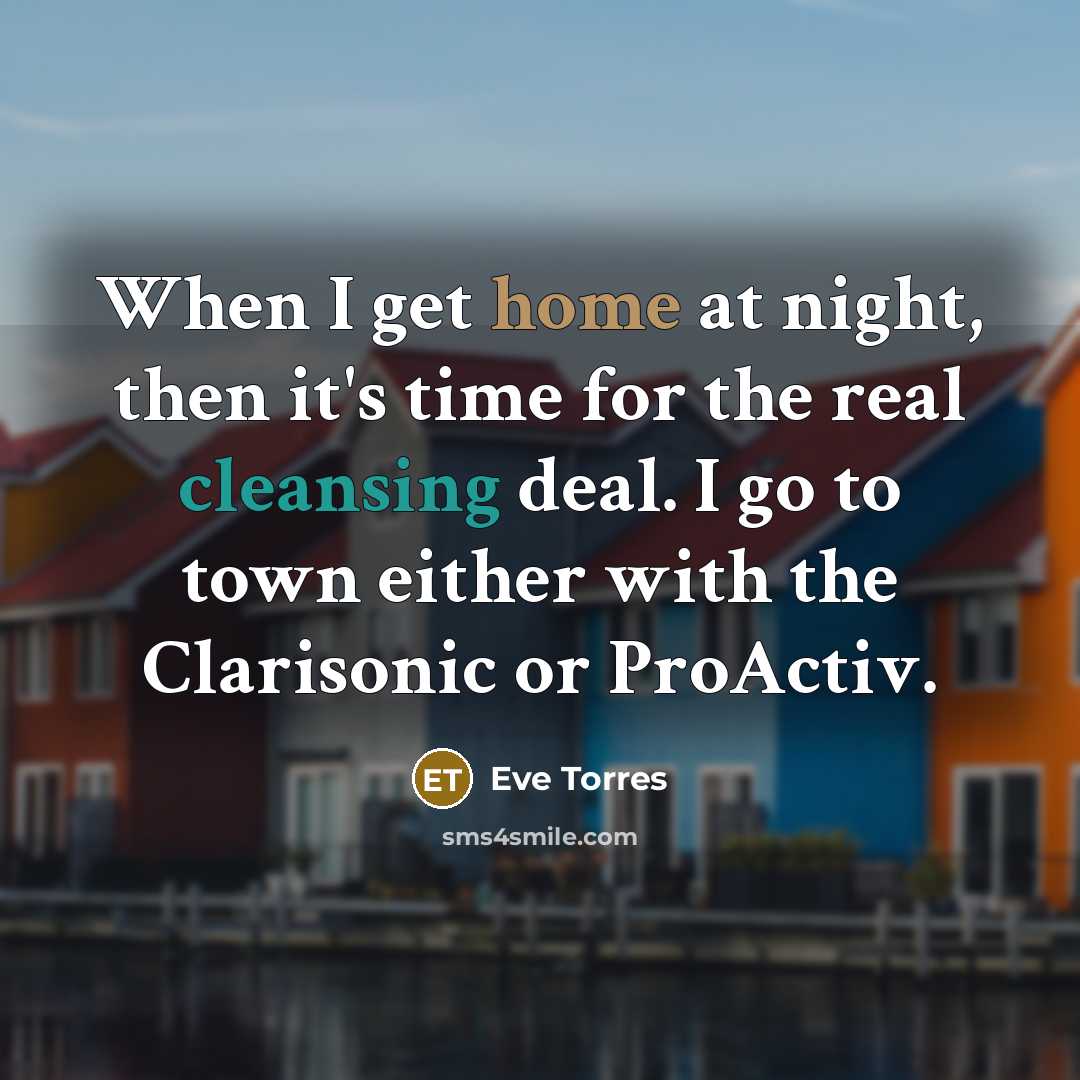 “When I get home at night, then it's time for the real cleansing deal. I go to town either with the Clarisonic or ProActiv.” quote by Eve Torres