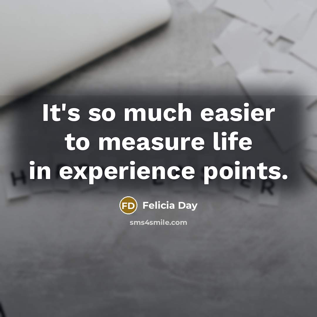 “It's so much easier to measure life in experience points.…” quote by Felicia Day
