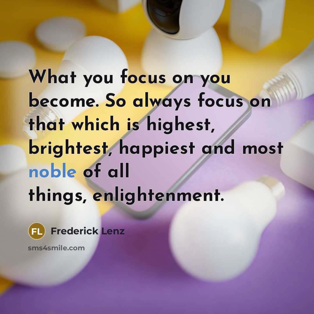 “What you focus on you become. So always focus on…” quote by Frederick Lenz