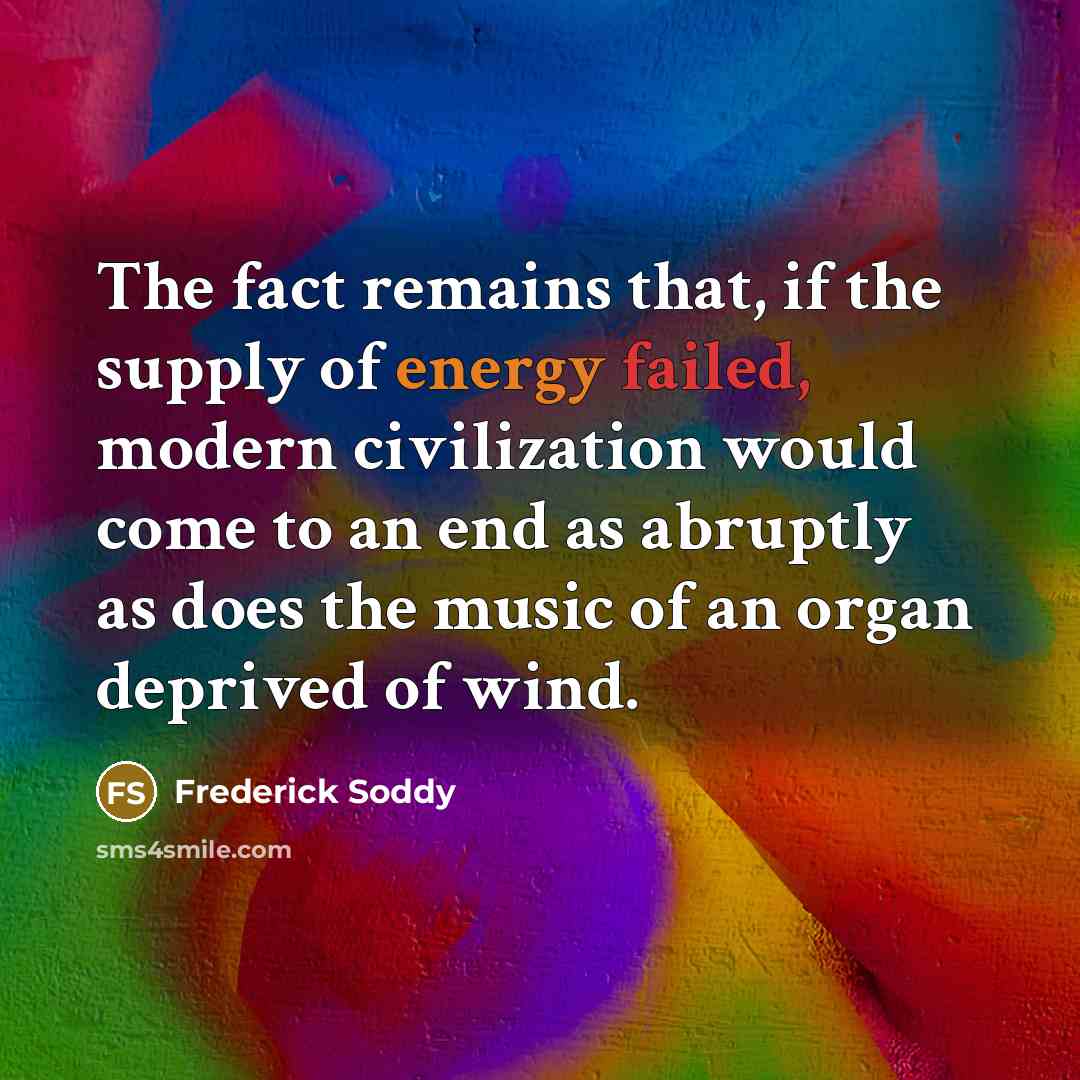 “The fact remains that, if the supply of energy failed,…” quote by Frederick Soddy