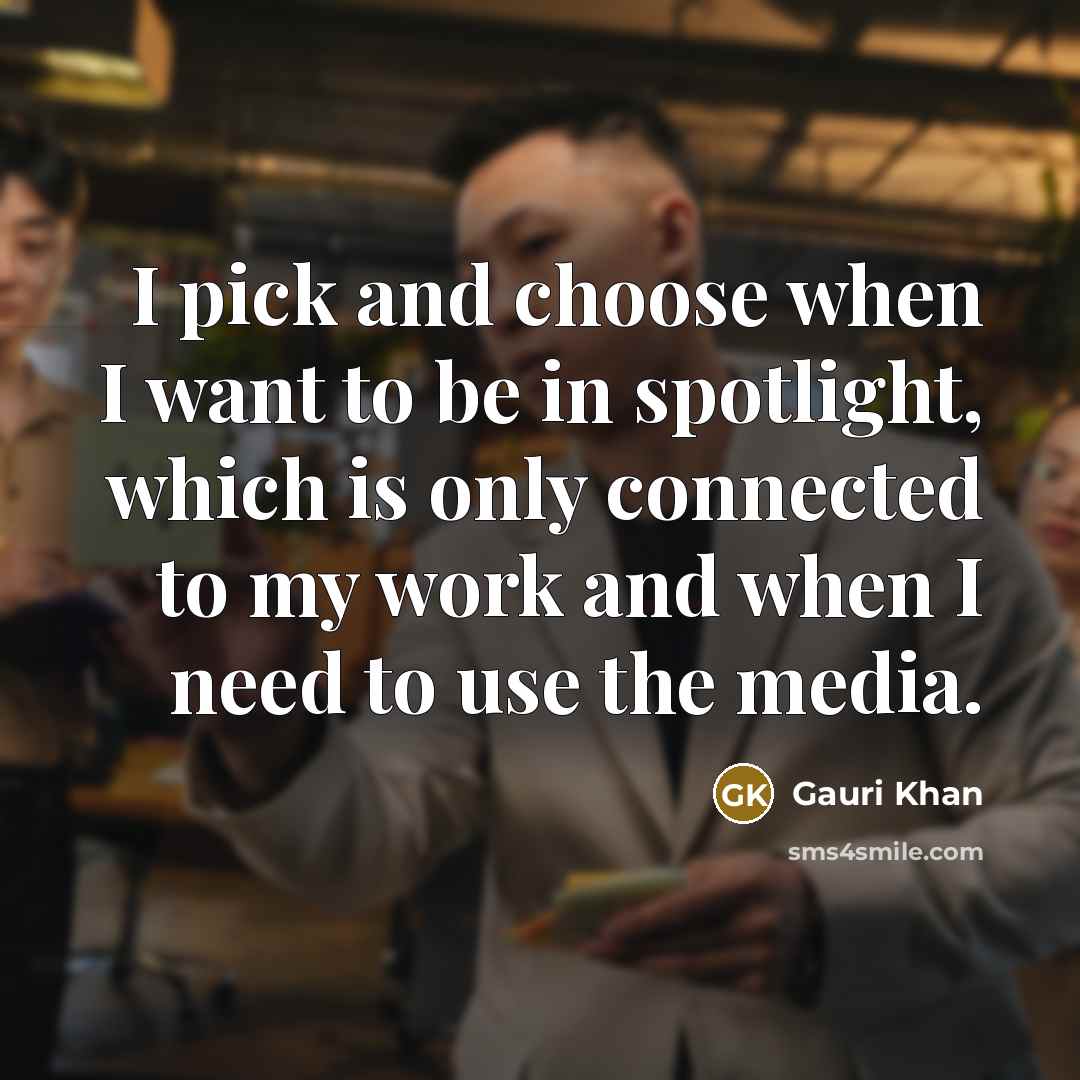 “I pick and choose when I want to be in…” quote by Gauri Khan