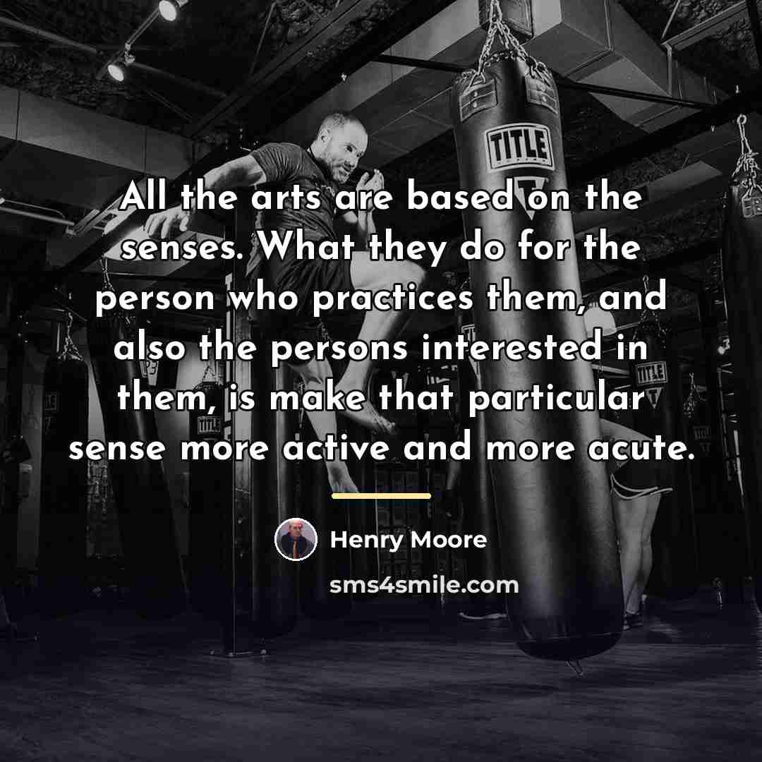 “All the arts are based on the senses. What they…” quote by Henry Moore