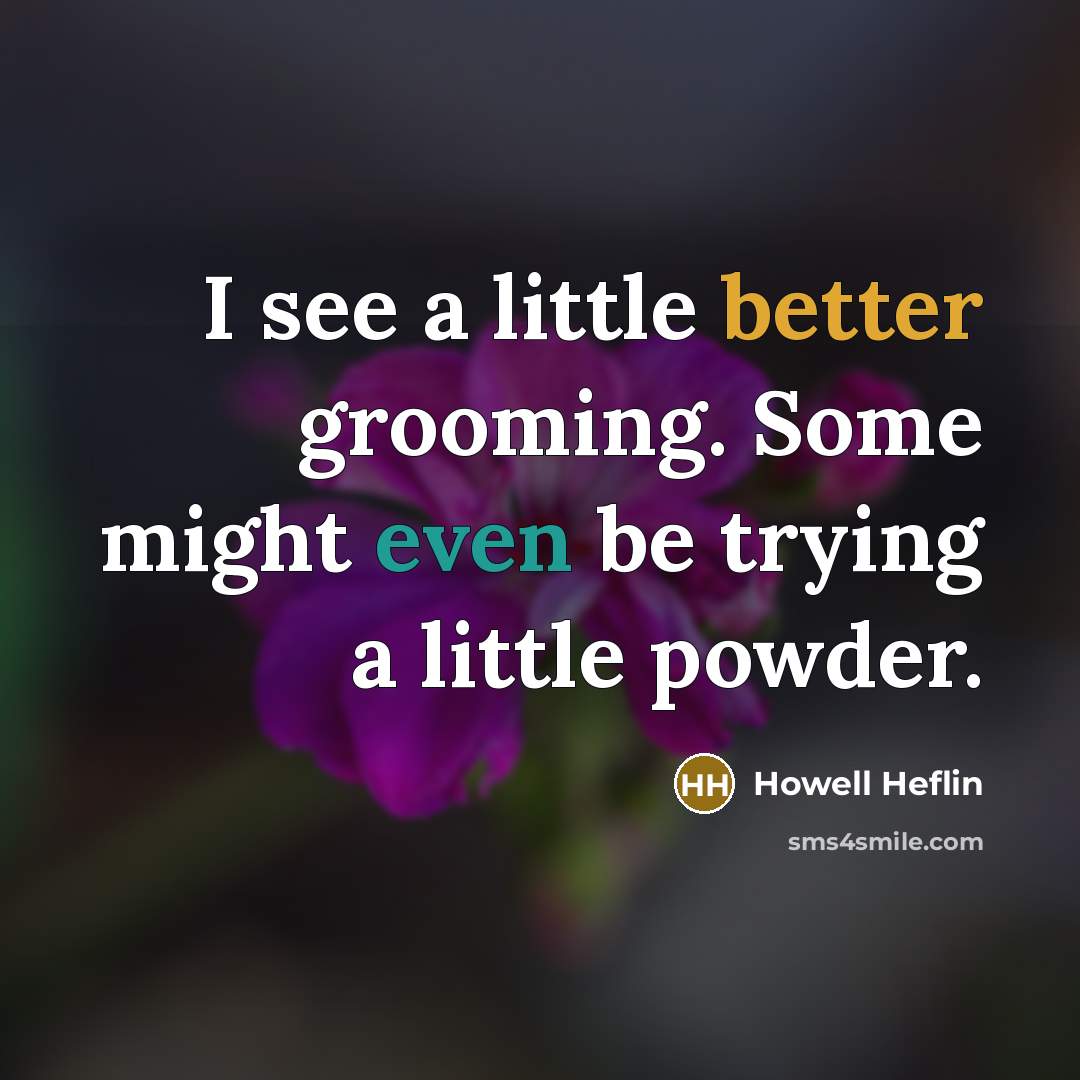 “I see a little better grooming. Some might even be trying a little powder.” quote by Howell Heflin