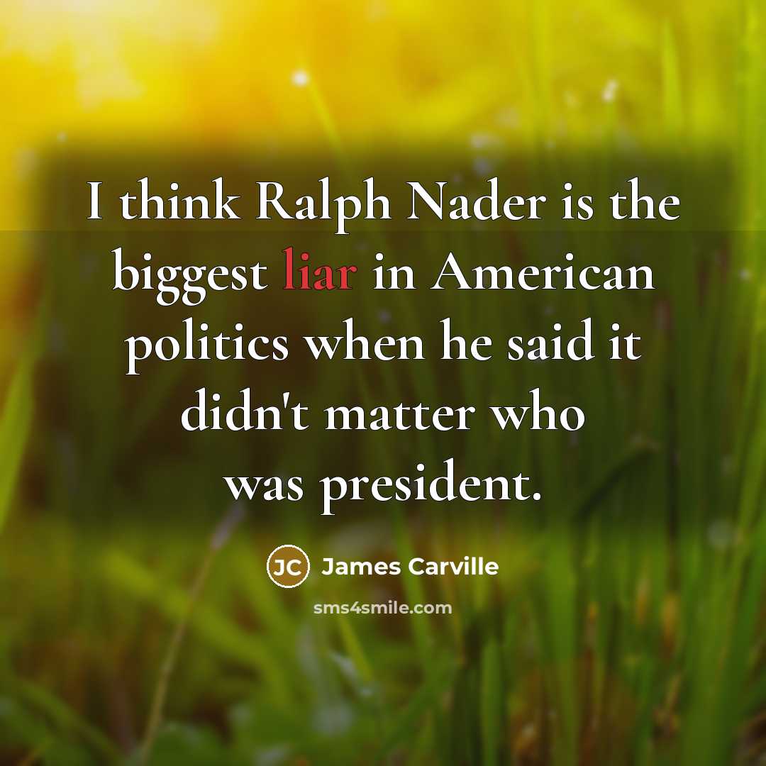 “I think Ralph Nader is the biggest liar in American…” quote by James Carville