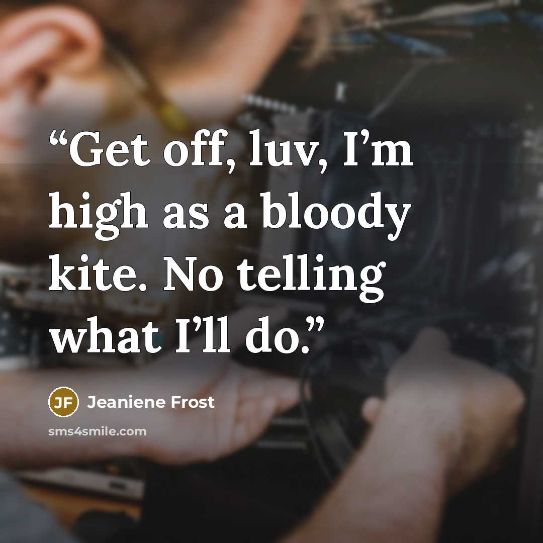 “Get off, luv, I’m high as a bloody kite. No telling what I’ll do.” quote by Jeaniene Frost