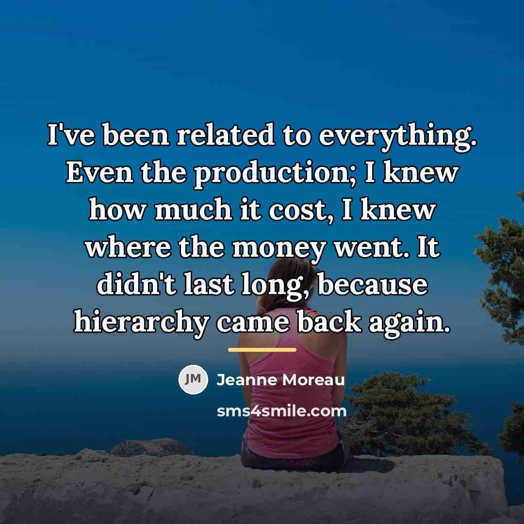 “I've been related to everything. Even the production; I knew…” quote by Jeanne Moreau