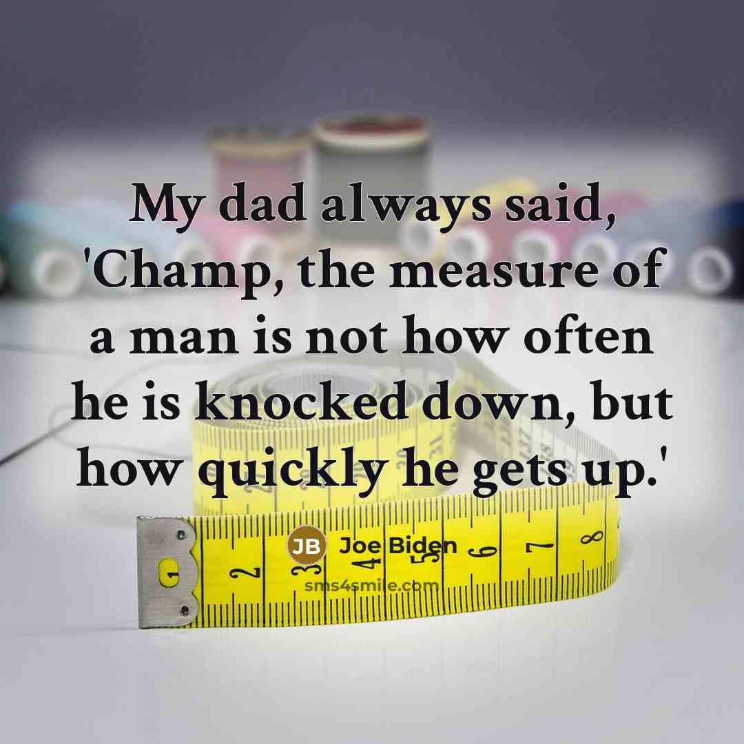“My dad always said, 'Champ, the measure of a man…” quote by Joe Biden