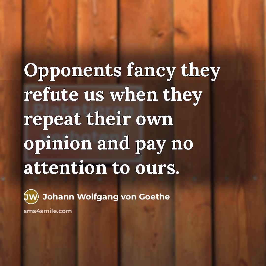 “Opponents fancy they refute us when they repeat their own…” quote by Johann Wolfgang von Goethe