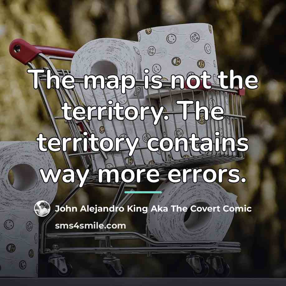 “The map is not the territory. The territory contains way…” quote by John Alejandro King Aka The Covert Comic