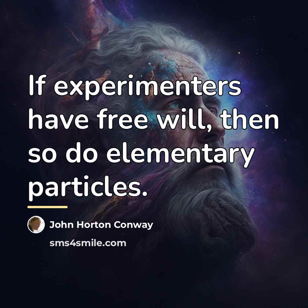 “If experimenters have free will, then so do elementary particles.…” quote by John Horton Conway