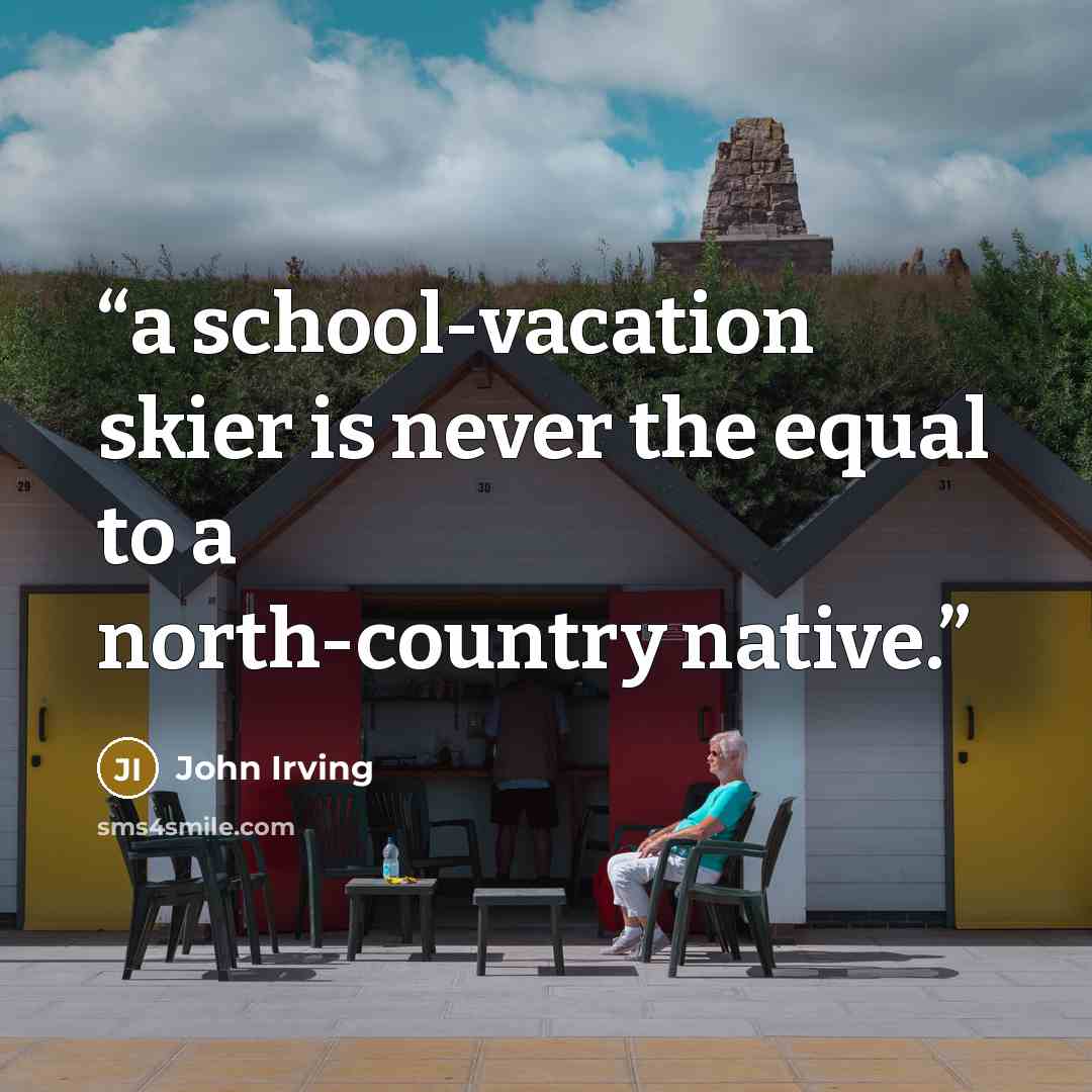 “a school-vacation skier is never the equal to a north-country native.” quote by John Irving