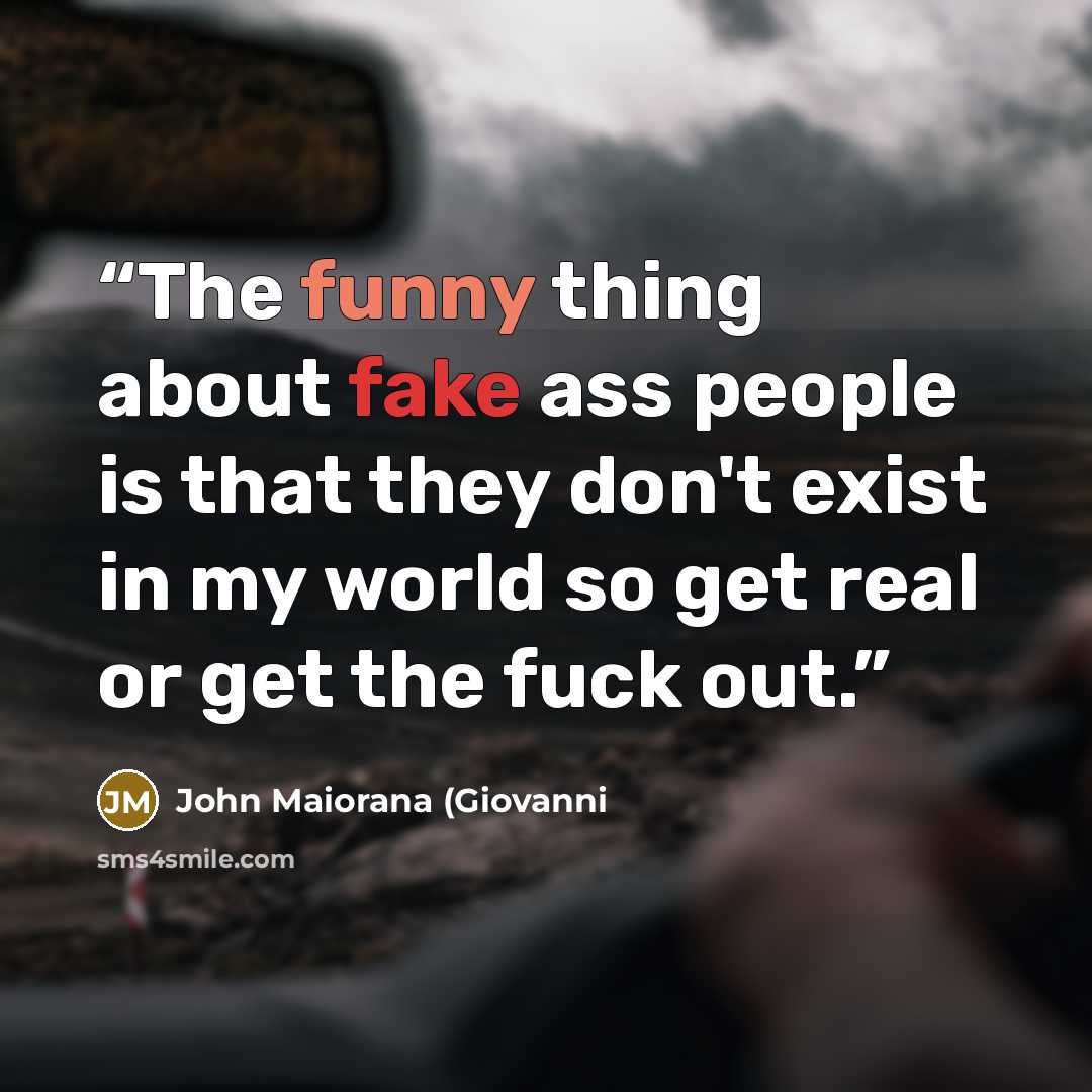 “The funny thing about fake ass people is that they don't exist in my world so get real or get the fuck out.” quote by John Maiorana (Giovanni