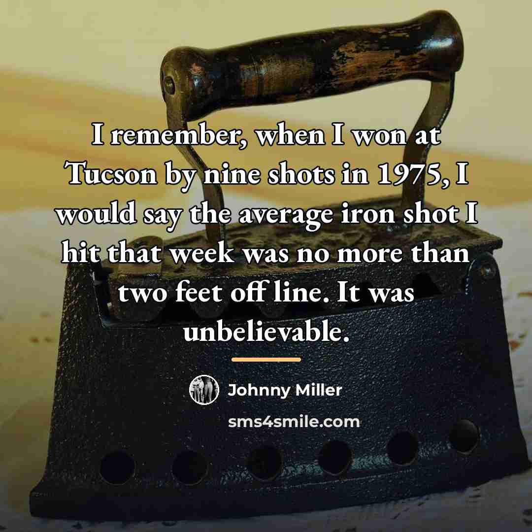 “I remember, when I won at Tucson by nine shots…” quote by Johnny Miller