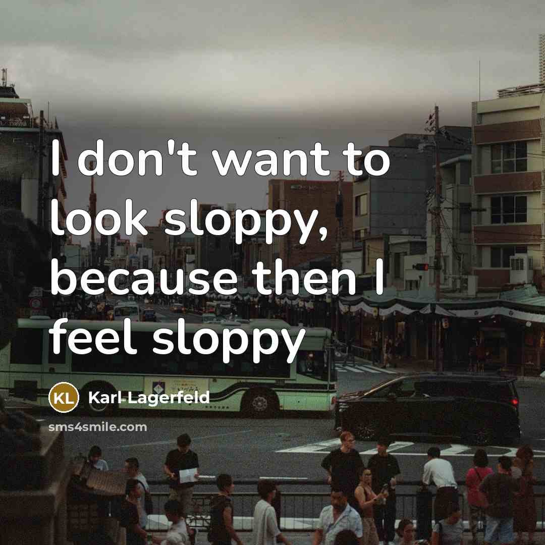 “I don't want to look sloppy, because then I feel…” quote by Karl Lagerfeld