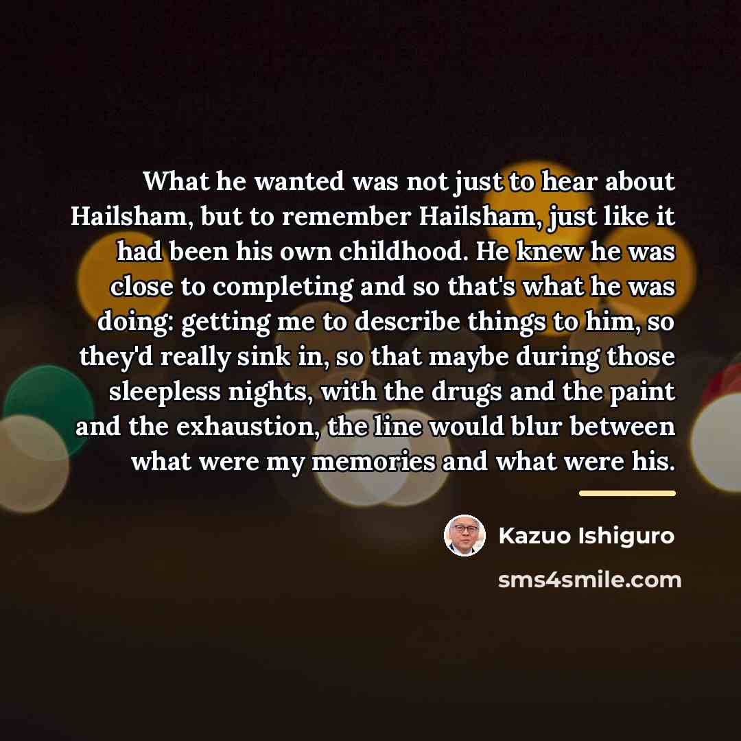 “What he wanted was not just to hear about Hailsham,…” quote by Kazuo Ishiguro